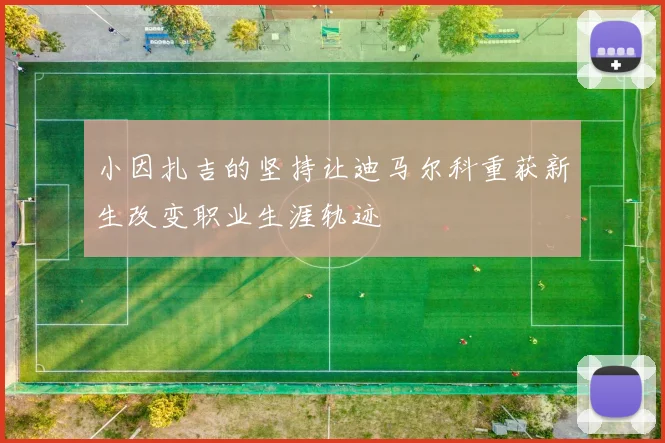 小因扎吉的坚持让迪马尔科重获新生改变职业生涯轨迹