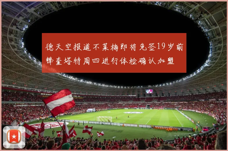 德天空报道不莱梅即将免签19岁前锋奎塔特周四进行体检确认加盟