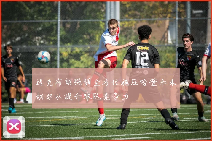 迈克布朗强调全方位施压哈登和米切尔以提升球队竞争力