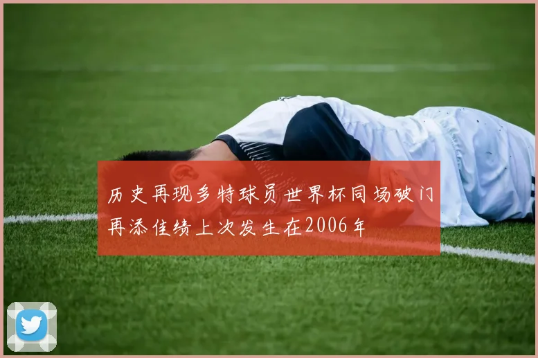 历史再现多特球员世界杯同场破门再添佳绩上次发生在2006年