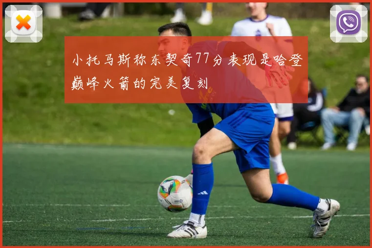 小托马斯称东契奇77分表现是哈登巅峰火箭的完美复刻